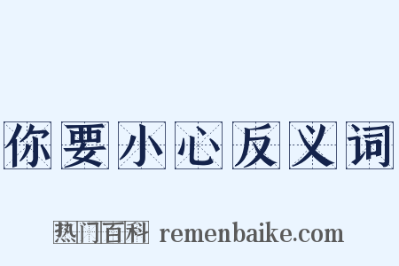 你要小心反义词是什么意思的图片